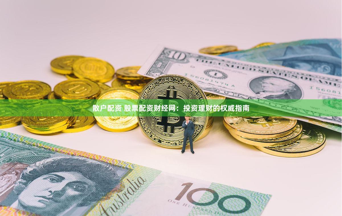 散户配资 股票配资财经网：投资理财的权威指南