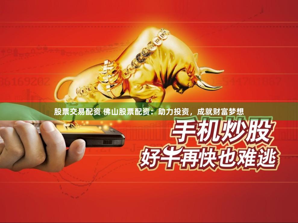 股票交易配资 佛山股票配资：助力投资，成就财富梦想