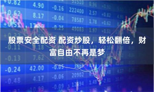 股票安全配资 配资炒股，轻松翻倍，财富自由不再是梦