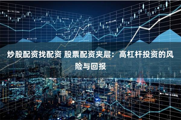 炒股配资找配资 股票配资夹层：高杠杆投资的风险与回报