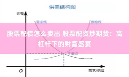 股票配债怎么卖出 股票配资炒期货：高杠杆下的财富盛宴