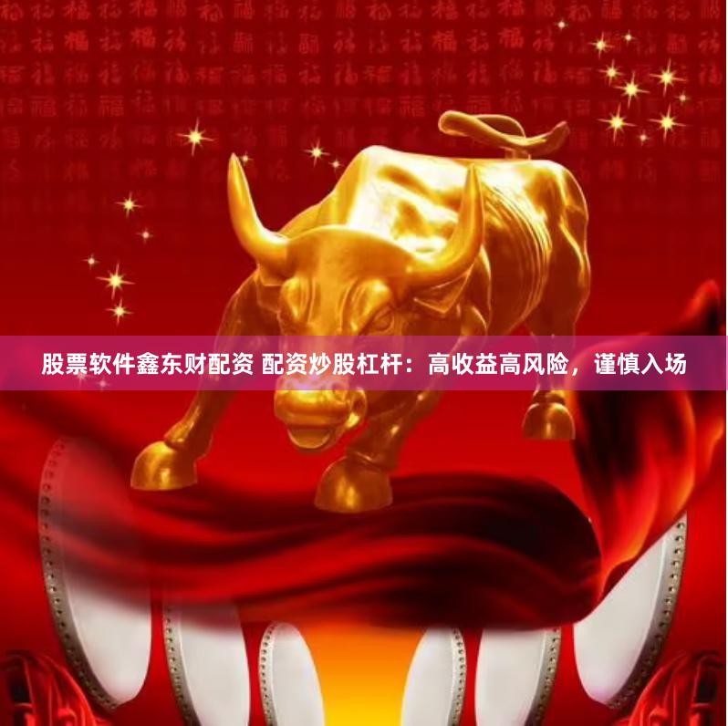 股票软件鑫东财配资 配资炒股杠杆：高收益高风险，谨慎入场