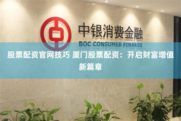 股票配资官网技巧 厦门股票配资：开启财富增值新篇章
