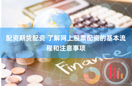 配资期货配资 了解网上股票配资的基本流程和注意事项