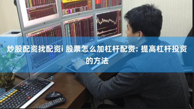 炒股配资找配资i 股票怎么加杠杆配资: 提高杠杆投资的方法