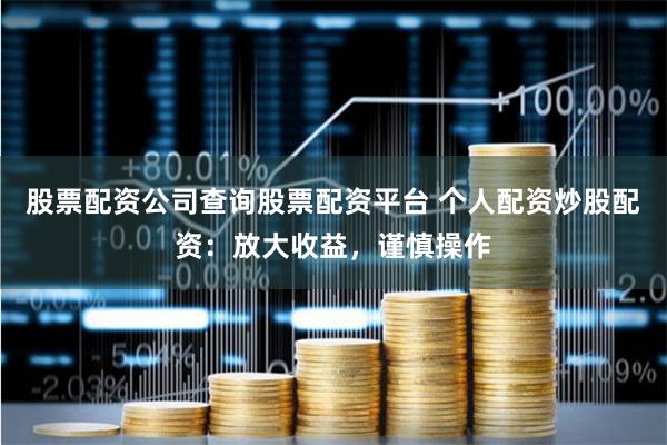 股票配资公司查询股票配资平台 个人配资炒股配资：放大收益，谨慎操作