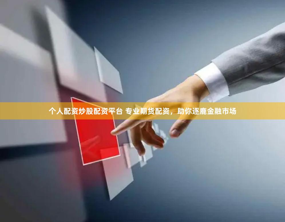 个人配资炒股配资平台 专业期货配资，助你逐鹿金融市场
