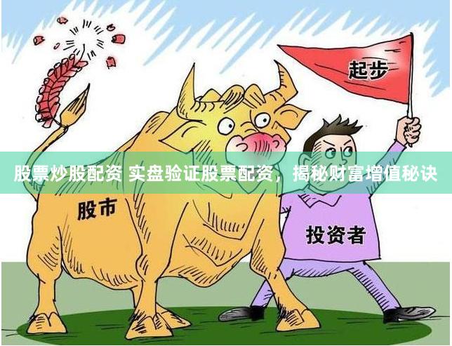 股票炒股配资 实盘验证股票配资，揭秘财富增值秘诀