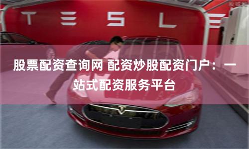 股票配资查询网 配资炒股配资门户：一站式配资服务平台