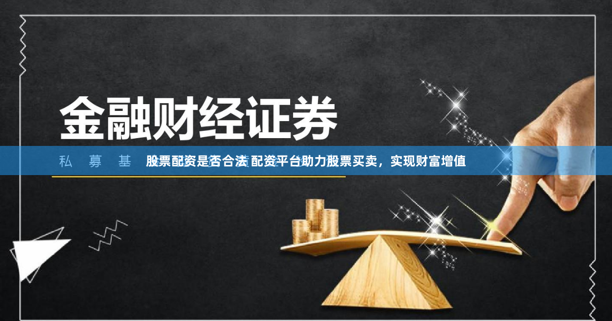股票配资是否合法 配资平台助力股票买卖，实现财富增值