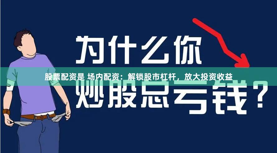 股票配资是 场内配资：解锁股市杠杆，放大投资收益