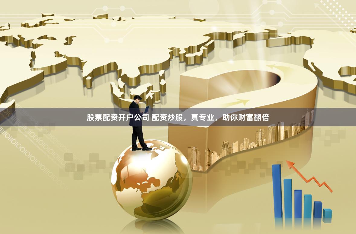 股票配资开户公司 配资炒股，真专业，助你财富翻倍