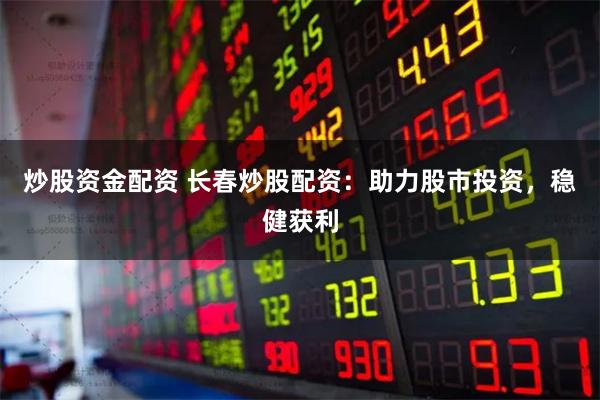 炒股资金配资 长春炒股配资：助力股市投资，稳健获利