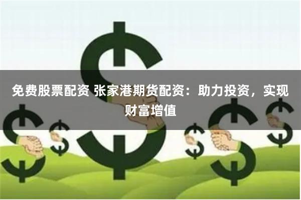 免费股票配资 张家港期货配资：助力投资，实现财富增值