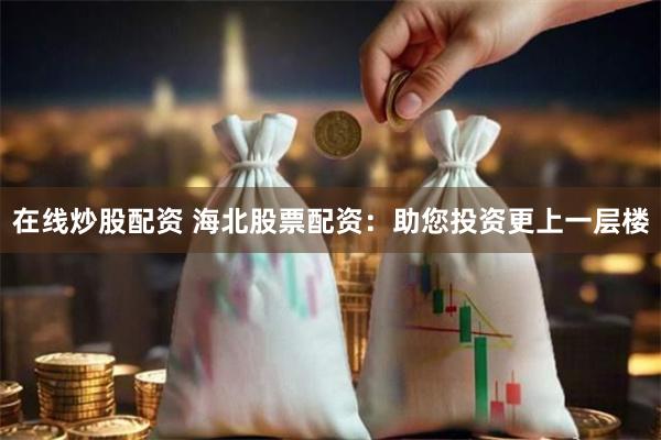 在线炒股配资 海北股票配资：助您投资更上一层楼