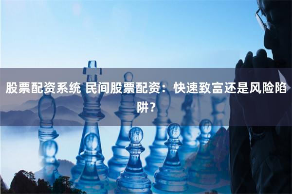 股票配资系统 民间股票配资：快速致富还是风险陷阱？