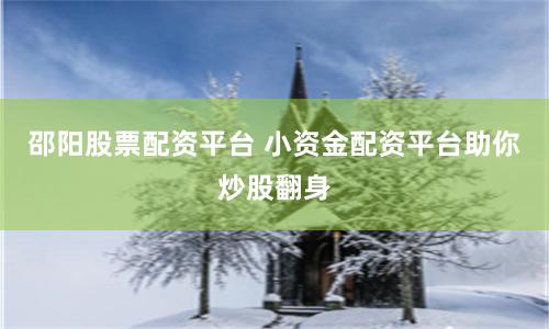 邵阳股票配资平台 小资金配资平台助你炒股翻身