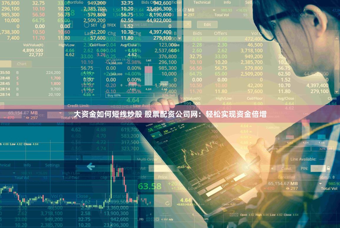 大资金如何短线炒股 股票配资公司网：轻松实现资金倍增