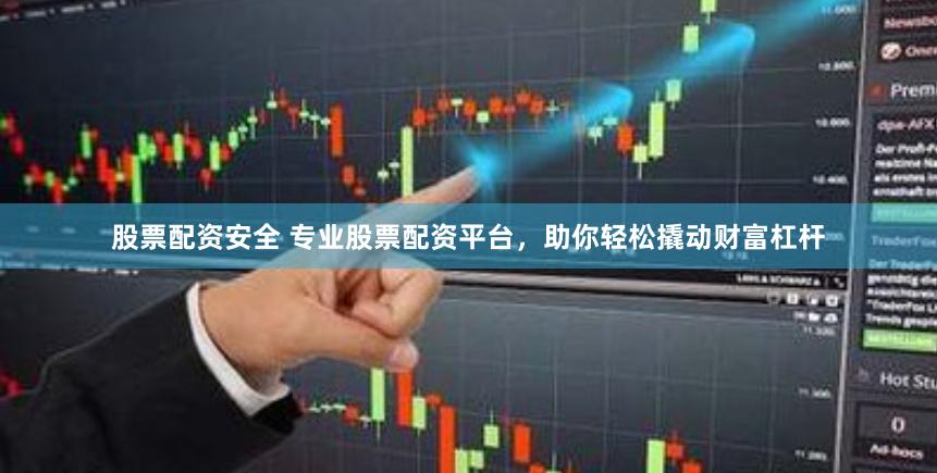 股票配资安全 专业股票配资平台，助你轻松撬动财富杠杆