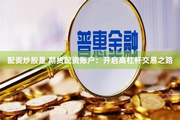 配资炒股是 期货配资账户：开启高杠杆交易之路