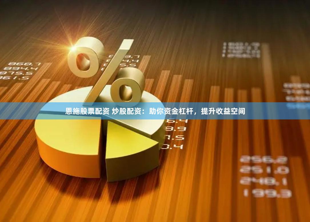 恩施股票配资 炒股配资：助你资金杠杆，提升收益空间