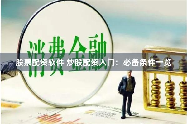 股票配资软件 炒股配资入门：必备条件一览