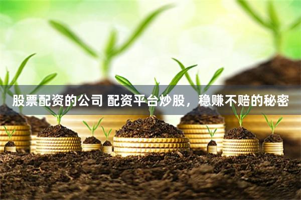股票配资的公司 配资平台炒股，稳赚不赔的秘密