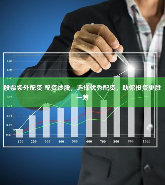 股票场外配资 配资炒股，选择优秀配资，助你投资更胜一筹
