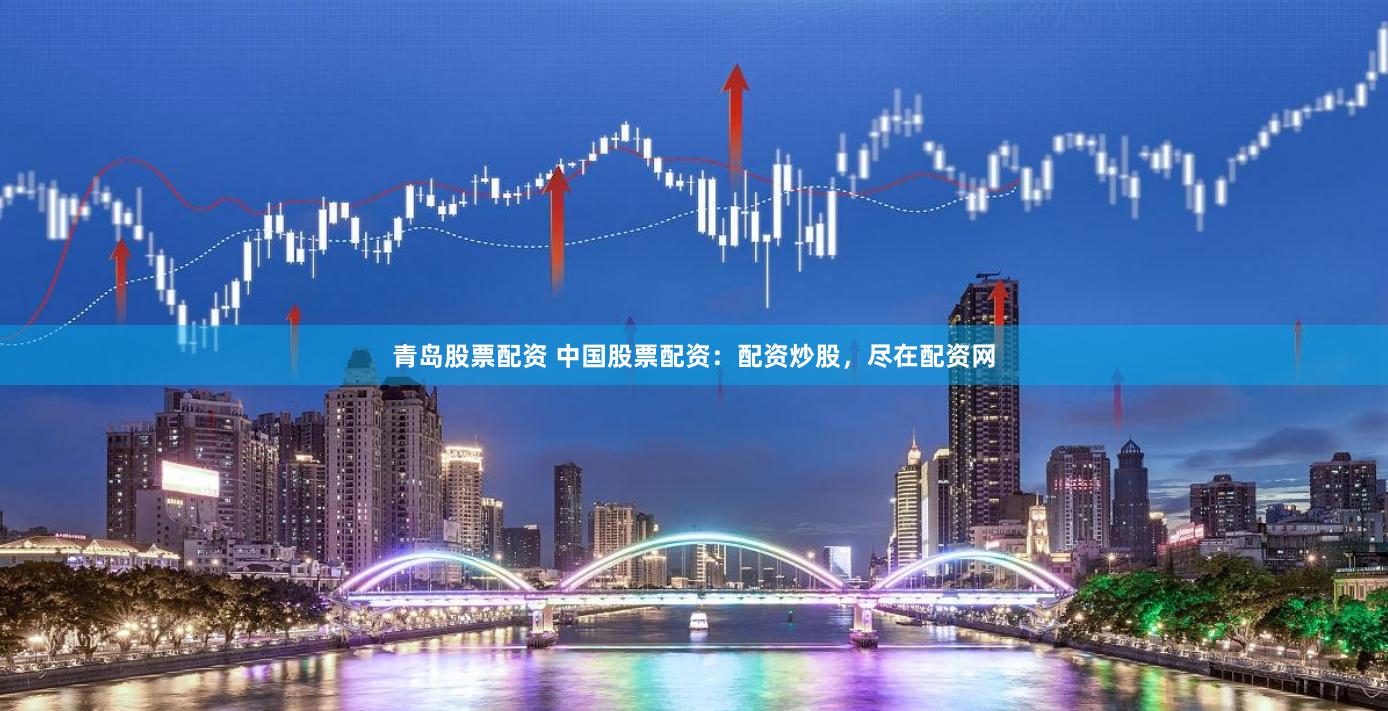 青岛股票配资 中国股票配资：配资炒股，尽在配资网