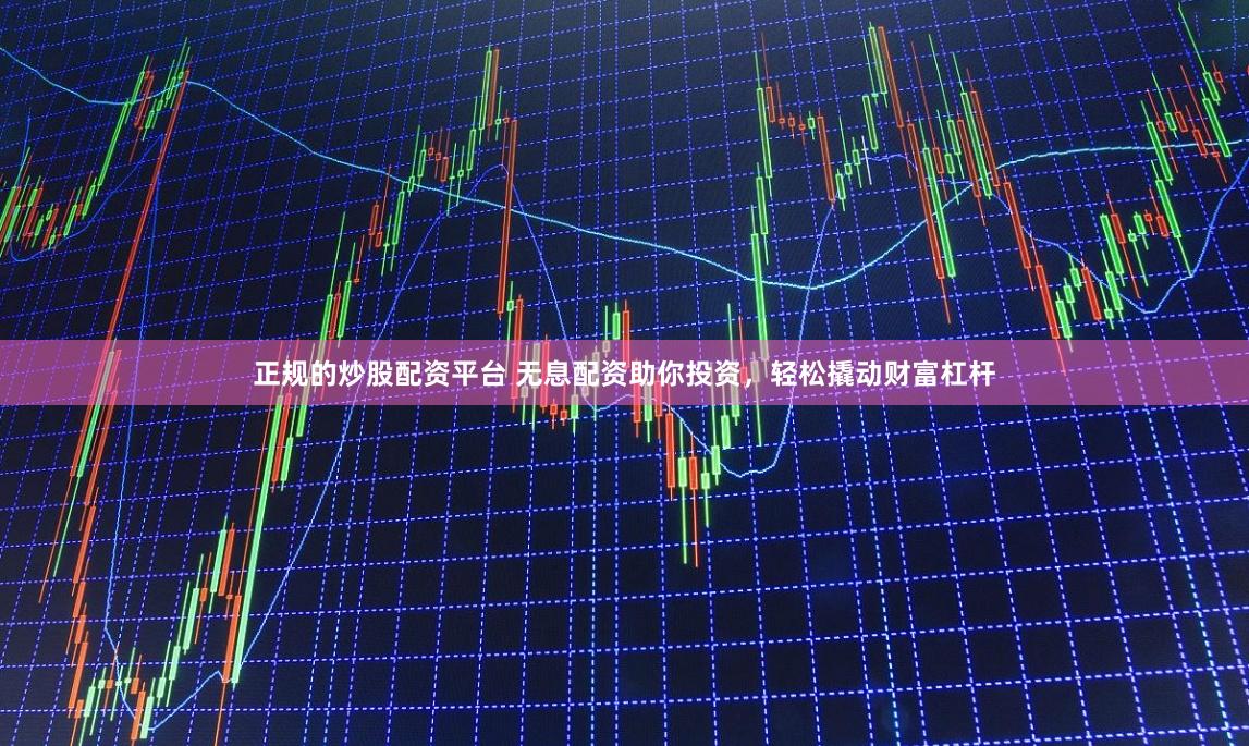 正规的炒股配资平台 无息配资助你投资，轻松撬动财富杠杆