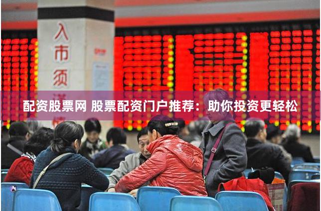 配资股票网 股票配资门户推荐：助你投资更轻松