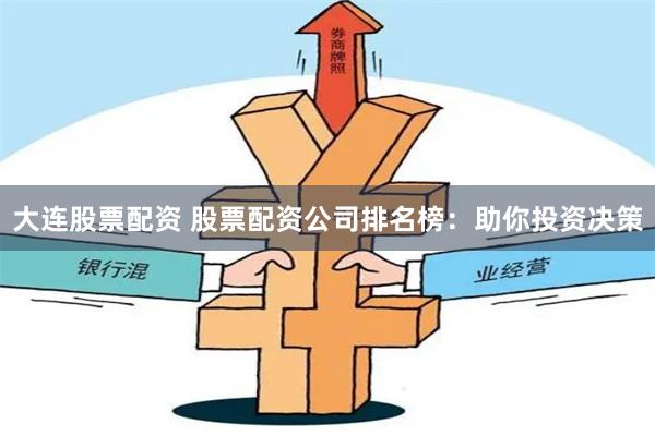 大连股票配资 股票配资公司排名榜：助你投资决策