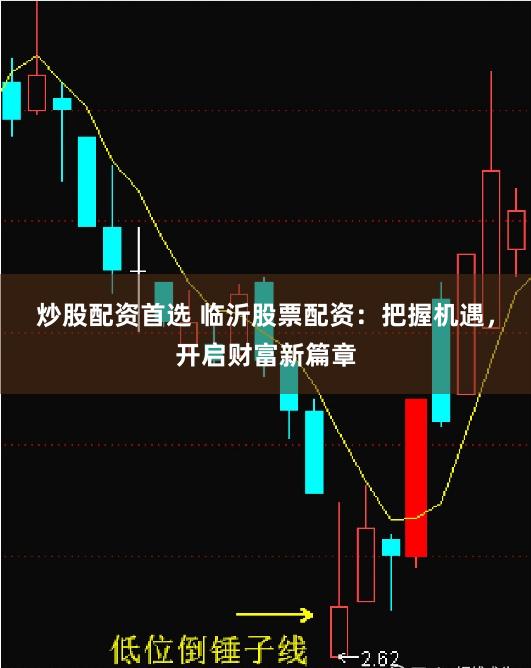 炒股配资首选 临沂股票配资：把握机遇，开启财富新篇章