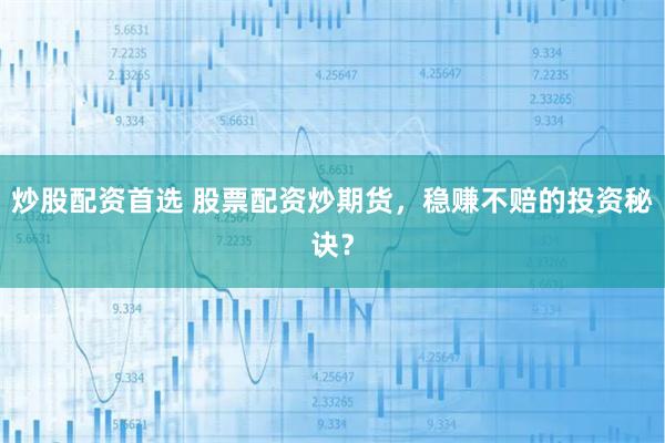 炒股配资首选 股票配资炒期货，稳赚不赔的投资秘诀？