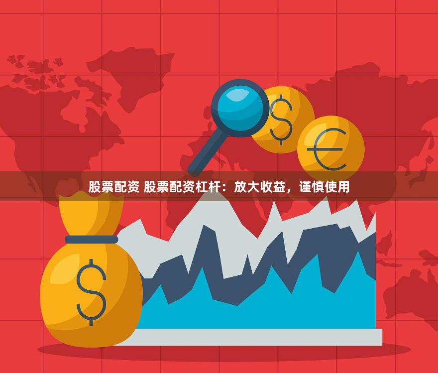 股票配资 股票配资杠杆：放大收益，谨慎使用