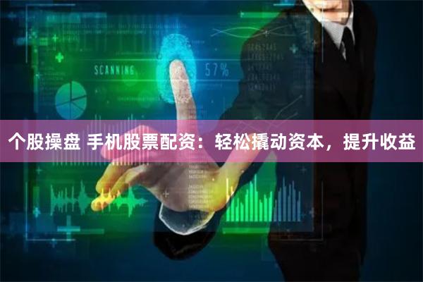个股操盘 手机股票配资：轻松撬动资本，提升收益
