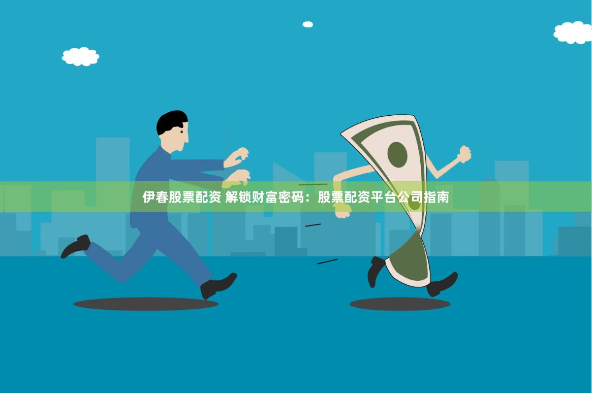 伊春股票配资 解锁财富密码：股票配资平台公司指南