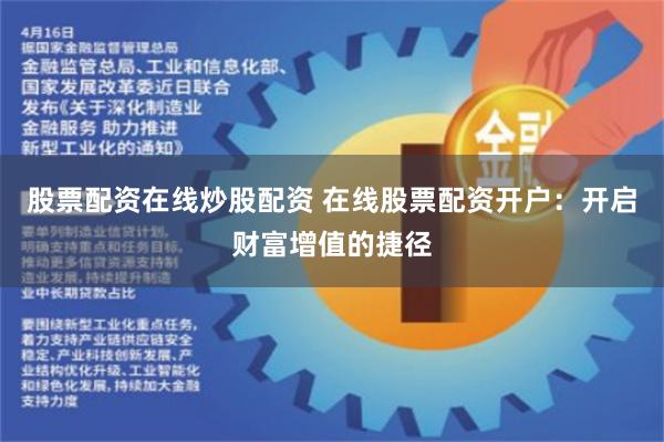 股票配资在线炒股配资 在线股票配资开户：开启财富增值的捷径