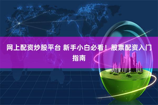网上配资炒股平台 新手小白必看！股票配资入门指南