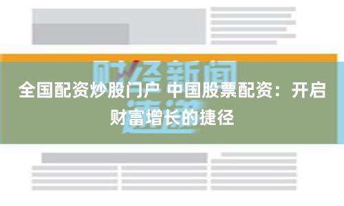 全国配资炒股门户 中国股票配资：开启财富增长的捷径