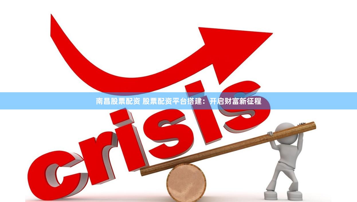 南昌股票配资 股票配资平台搭建：开启财富新征程