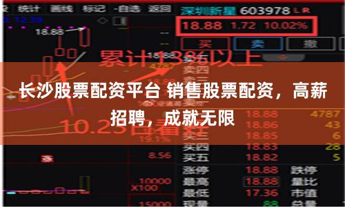 长沙股票配资平台 销售股票配资，高薪招聘，成就无限
