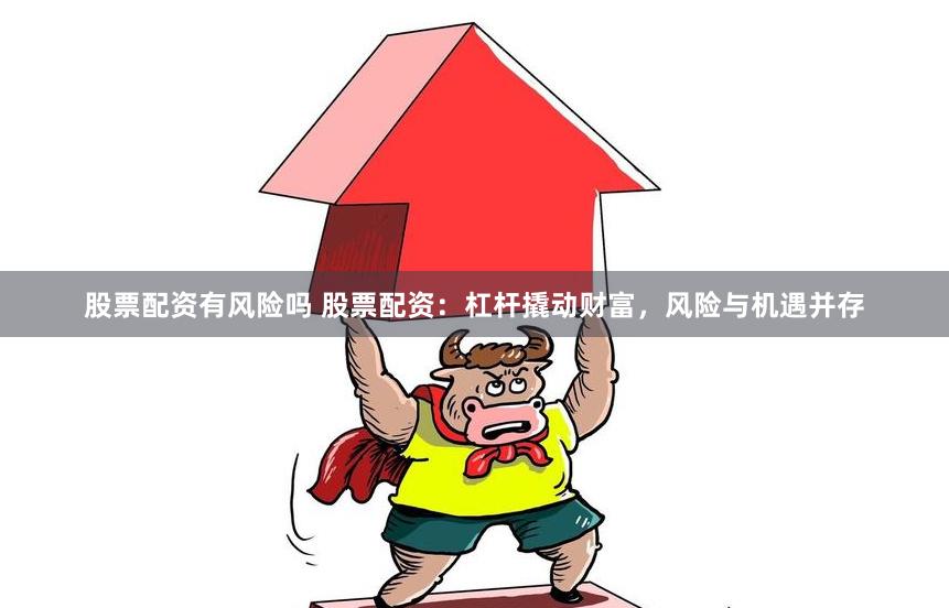 股票配资有风险吗 股票配资：杠杆撬动财富，风险与机遇并存