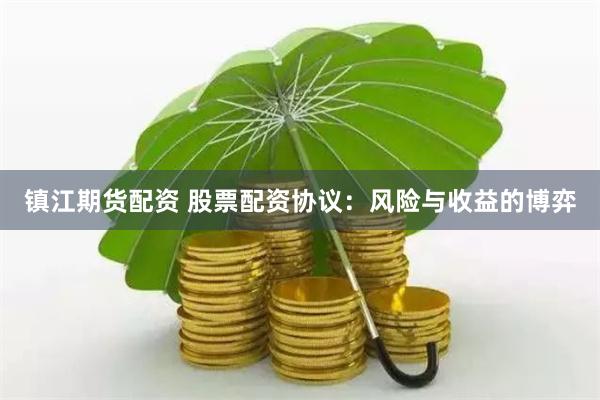镇江期货配资 股票配资协议：风险与收益的博弈