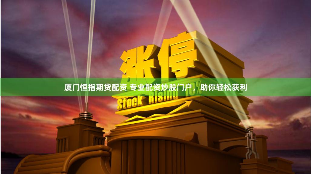 厦门恒指期货配资 专业配资炒股门户，助你轻松获利