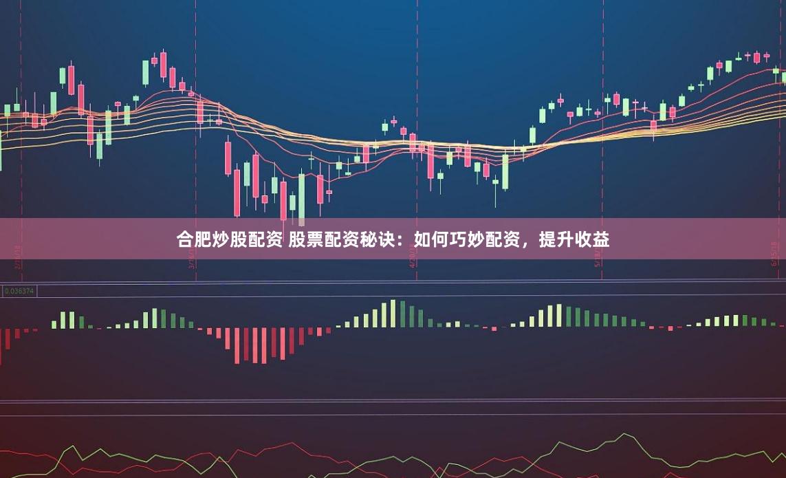 合肥炒股配资 股票配资秘诀：如何巧妙配资，提升收益