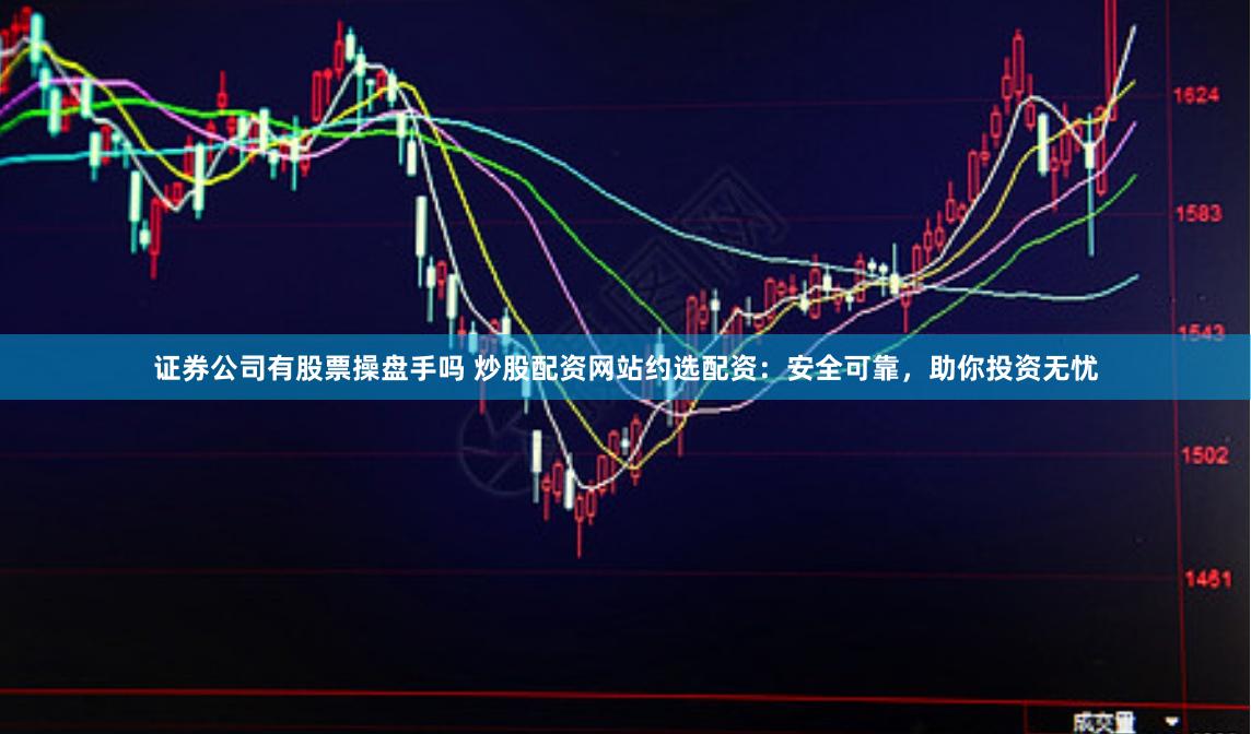 证券公司有股票操盘手吗 炒股配资网站约选配资：安全可靠，助你投资无忧