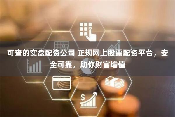 可查的实盘配资公司 正规网上股票配资平台，安全可靠，助你财富增值