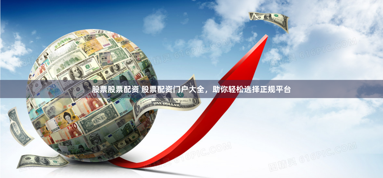 股票股票配资 股票配资门户大全，助你轻松选择正规平台