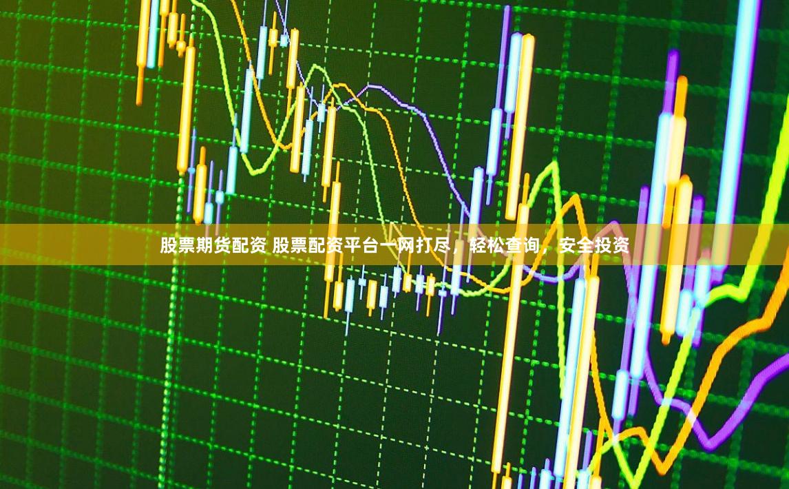 股票期货配资 股票配资平台一网打尽，轻松查询，安全投资